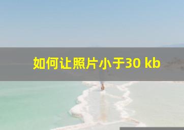 如何让照片小于30 kb